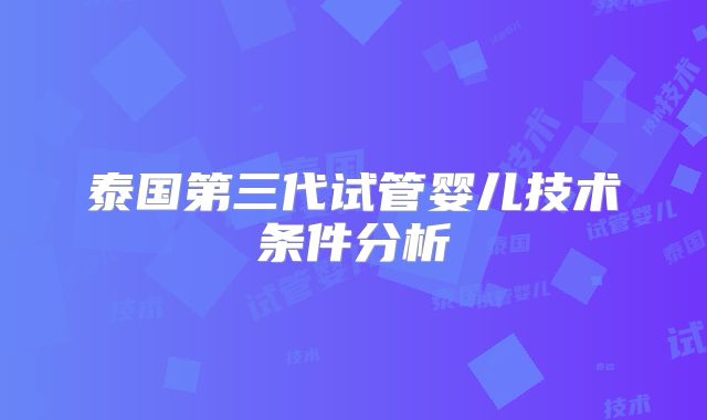 泰国第三代试管婴儿技术条件分析
