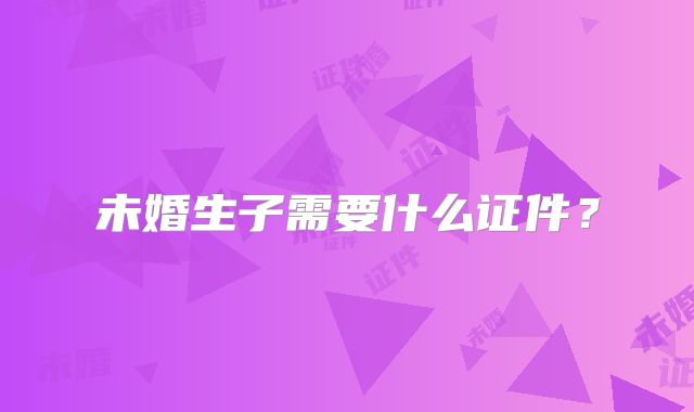 未婚生子需要什么证件？