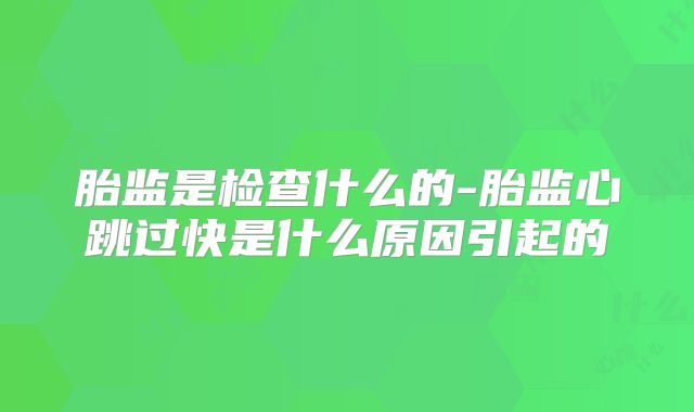 胎监是检查什么的-胎监心跳过快是什么原因引起的