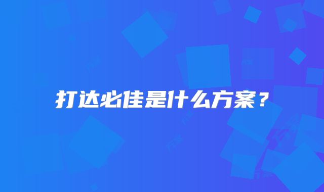 打达必佳是什么方案?