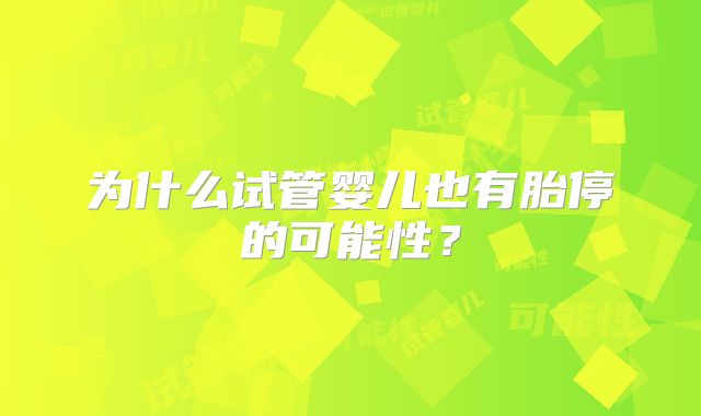 为什么试管婴儿也有胎停的可能性？