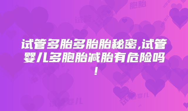 试管多胎多胎胎秘密,试管婴儿多胞胎减胎有危险吗！