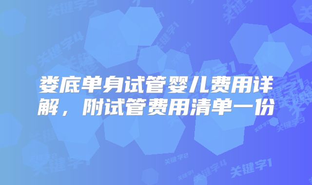 娄底单身试管婴儿费用详解,附试管费用清单一份
