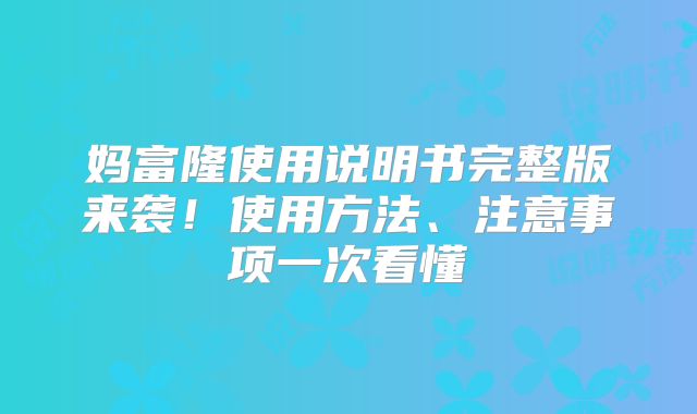 妈富隆使用说明书完整版来袭!使用方法、注意事项一次看懂