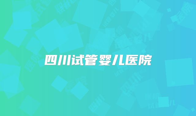 四川试管婴儿医院