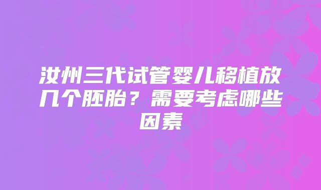 汝州三代试管婴儿移植放几个胚胎？需要考虑哪些因素