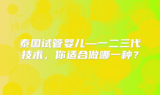 泰国试管婴儿—一二三代技术,你适合做哪一种?