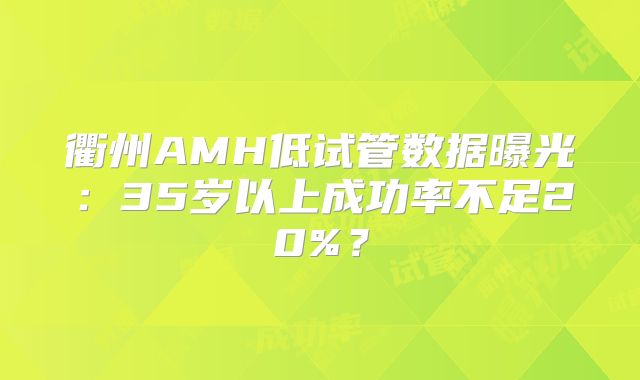 衢州AMH低试管数据曝光：35岁以上成功率不足20%？