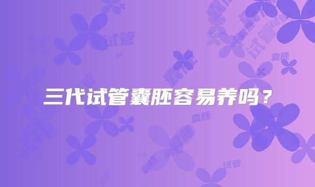 三代试管囊胚容易养吗？