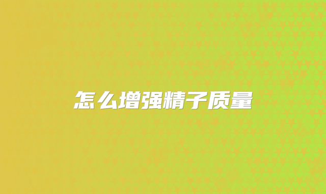 怎么增强精子质量