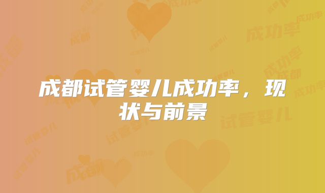 成都试管婴儿成功率，现状与前景