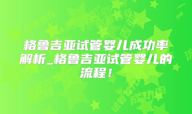 格鲁吉亚试管婴儿成功率解析_格鲁吉亚试管婴儿的流程！