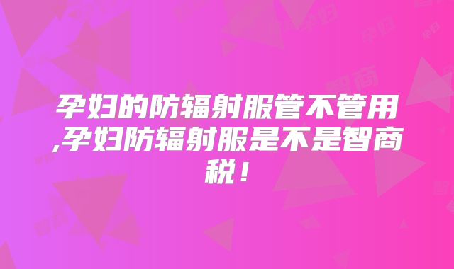 孕妇的防辐射服管不管用,孕妇防辐射服是不是智商税!