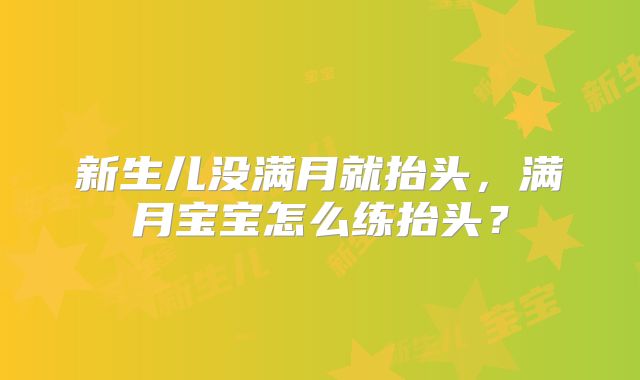 新生儿没满月就抬头，满月宝宝怎么练抬头？
