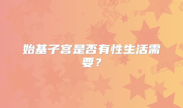 始基子宫是否有性生活需要？