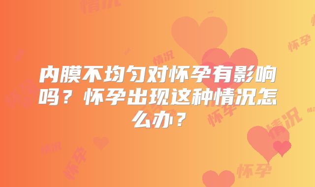 内膜不均匀对怀孕有影响吗？怀孕出现这种情况怎么办？