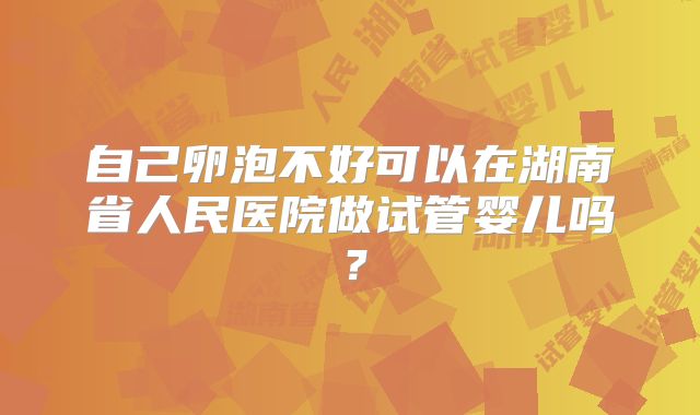 自己卵泡不好可以在湖南省人民医院做试管婴儿吗？