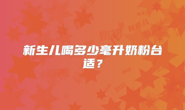 新生儿喝多少毫升奶粉台适？