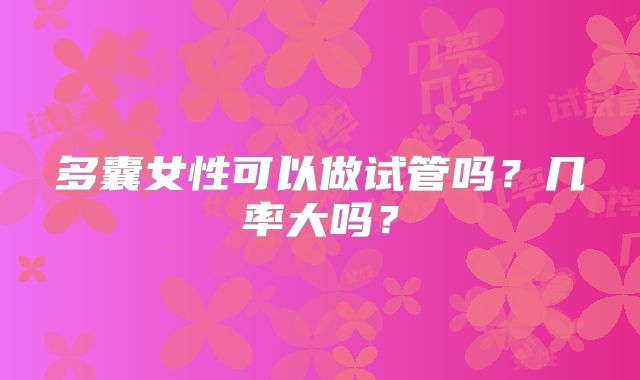 多囊女性可以做试管吗？几率大吗？