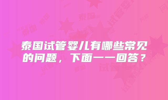 泰国试管婴儿有哪些常见的问题，下面一一回答？