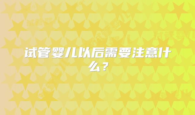 试管婴儿以后需要注意什么？