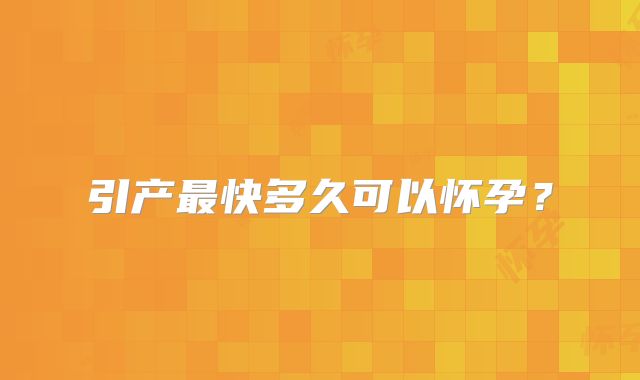 引产最快多久可以怀孕？