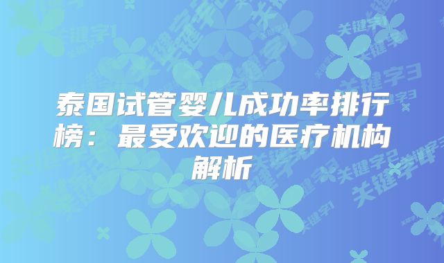 泰国试管婴儿成功率排行榜:最受欢迎的医疗机构解析