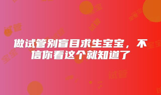 做试管别盲目求生宝宝，不信你看这个就知道了