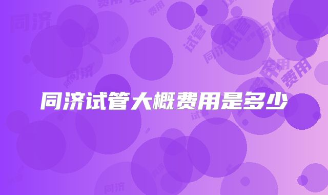 同济试管大概费用是多少