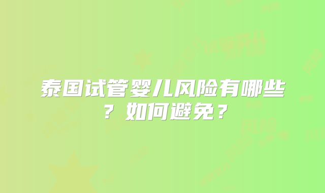 泰国试管婴儿风险有哪些？如何避免？