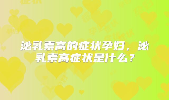 泌乳素高的症状孕妇,泌乳素高症状是什么?