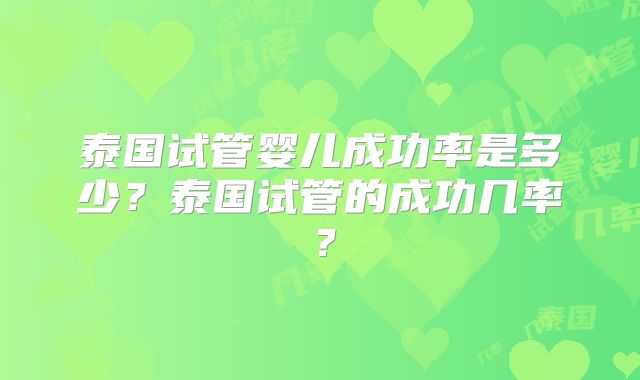 泰国试管婴儿成功率是多少?泰国试管的成功几率?