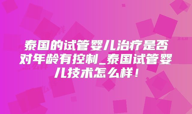 泰国的试管婴儿治疗是否对年龄有控制_泰国试管婴儿技术怎么样！