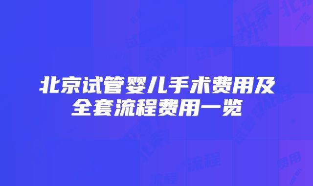北京试管婴儿手术费用及全套流程费用一览