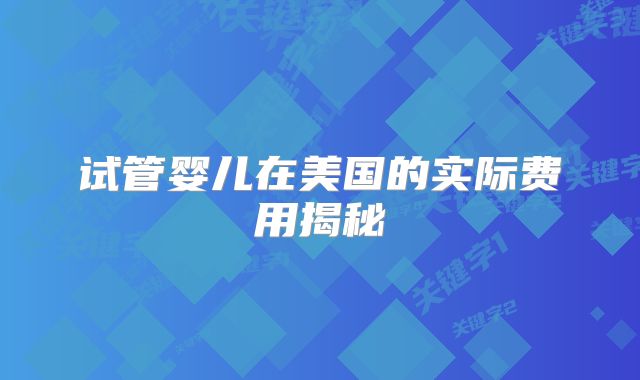 试管婴儿在美国的实际费用揭秘