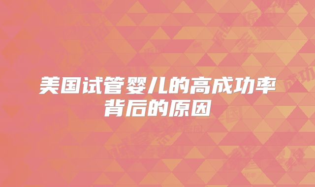 美国试管婴儿的高成功率背后的原因