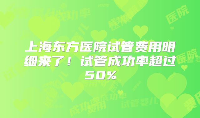上海东方医院试管费用明细来了!试管成功率超过50%