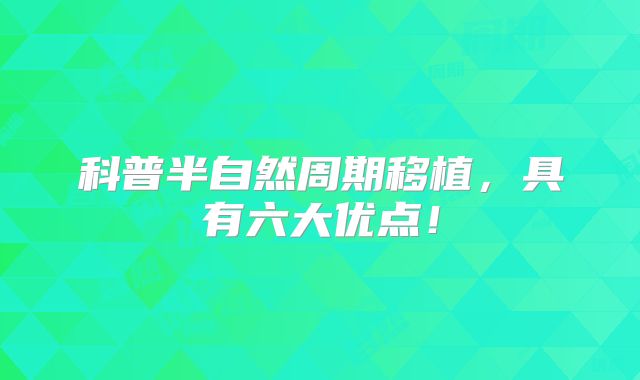 科普半自然周期移植,具有六大优点!