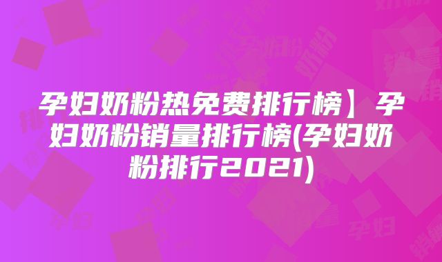 孕妇奶粉热免费排行榜】孕妇奶粉销量排行榜(孕妇奶粉排行2021)