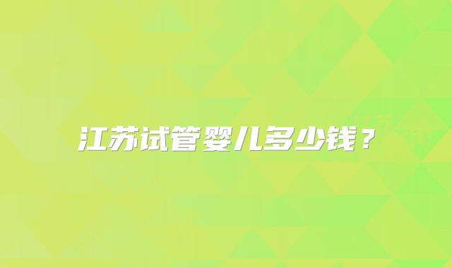 江苏试管婴儿多少钱？