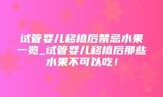 试管婴儿移植后禁忌水果一览_试管婴儿移植后那些水果不可以吃！