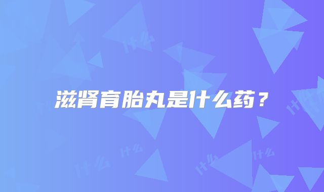 滋肾育胎丸是什么药？