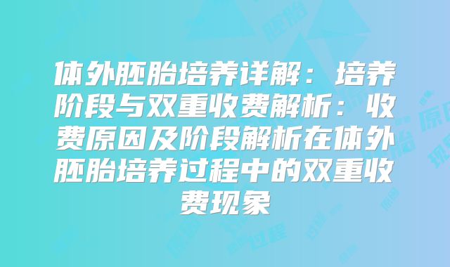 体外胚胎培养详解：培养阶段与双重收费解析：收费原因及阶段解析在体外胚胎培养过程中的双重收费现象