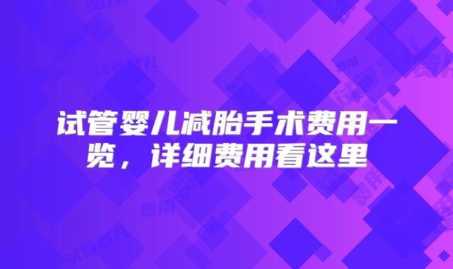 试管婴儿减胎手术费用一览,详细费用看这里