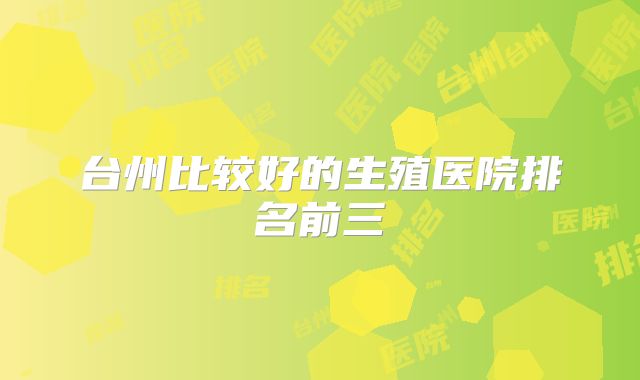 台州比较好的生殖医院排名前三