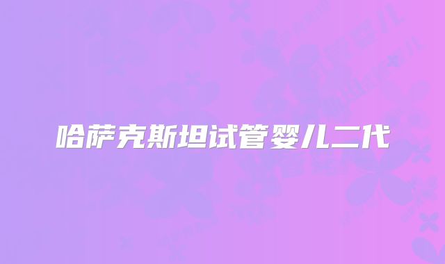 哈萨克斯坦试管婴儿二代