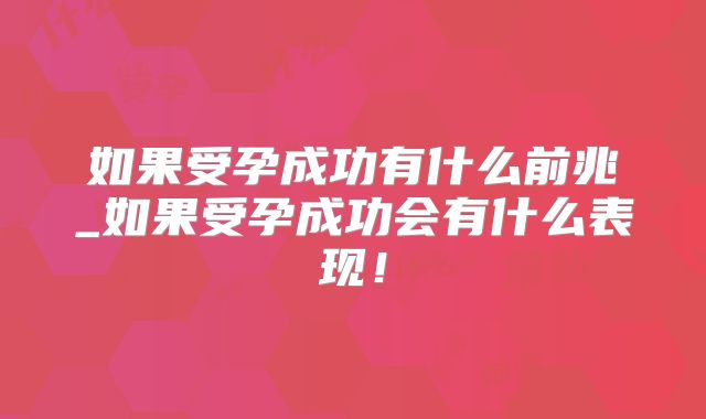 如果受孕成功有什么前兆_如果受孕成功会有什么表现！