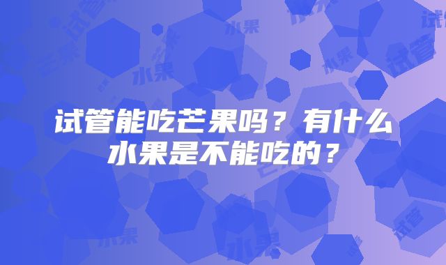 试管能吃芒果吗？有什么水果是不能吃的？