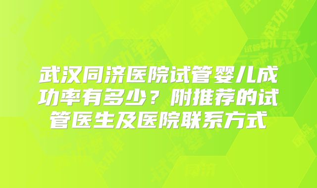 武汉同济医院试管婴儿成功率有多少?附推荐的试管医生及医院联系方式