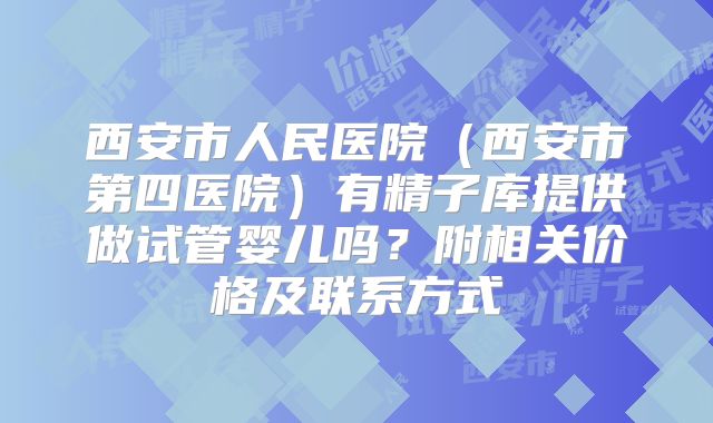 西安市人民医院（西安市第四医院）有精子库提供做试管婴儿吗？附相关价格及联系方式